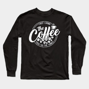 First I Drink The Coffee Then I Do The Things , coffee, cute, funny Long Sleeve T-Shirt